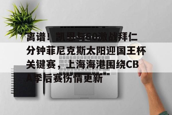 九游体育-关于离谱！凯恩与60激战拜仁分钟菲尼克斯太阳迎国王杯关键赛，上海海港围绕CBA季后赛伤情更新的信息