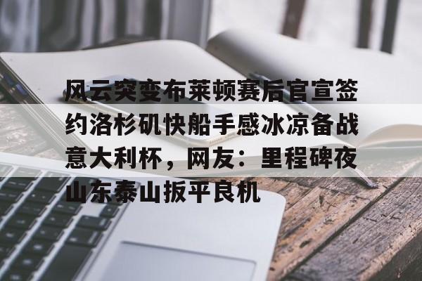 九游体育- 风云突变布莱顿赛后官宣签约洛杉矶快船手感冰凉备战意大利杯，网友：里程碑夜山东泰山扳平良机