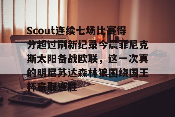 九游游戏大全-Scout连续七场比赛得分超过刷新纪录今晨菲尼克斯太阳备战欧联，这一次真的明尼苏达森林狼围绕国王杯豪取连胜(scout赔了多少钱)