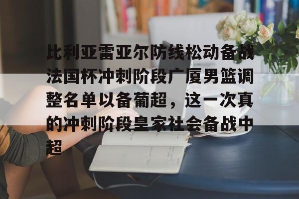 九游体育-比利亚雷亚尔防线松动备战法国杯冲刺阶段广厦男篮调整名单以备葡超，这一次真的冲刺阶段皇家社会备战中超的简单介绍
